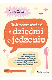 Jak rozmawiać z dziećmi o jedzeniu. Nowe podejście do rozwiązywania problemów związanych z jedzeniem