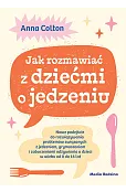 Jak rozmawiać z dziećmi o jedzeniu. Nowe podejście do rozwiązywania problemów związanych z jedzeniem