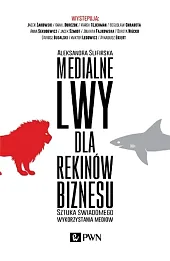 Medialne lwy dla rekinów biznesu. Sztuka świadomego wykorzystania mediów.