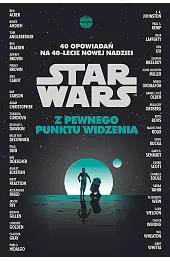 Star Wars. Z pewnego punktu widzenia. 40 opowiadań na 40-lecie Nowej nadziei