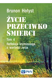 Życie przeciwko śmierci. Refleksje kryminologa o wartości życia. Tom 4