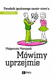 Mówimy uprzejmie. Poradnik językowego savoir-vivre´uMałgorzata Marcjanik