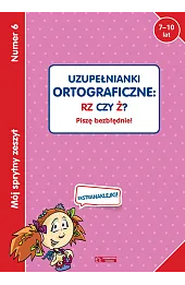 Mój sprytny zeszyt 6. Uzupełnianki ortograficzne: RZ czy Ż? Piszę bezbłędnie!