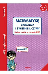 Mój sprytny zeszyt 4. Matematykę ćwiczymy i świetnie liczymy. Umiem dzielić w zakresie 30!