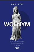 Jak być wolnym. Antyczny przewodnik po stoickim życiu