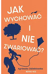 Jak wychować i nie zwariować?Zdziebłowska Agnieszka