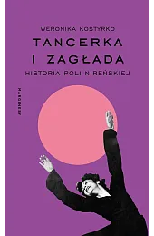 Tancerka i Zagłada. Historia Poli NireńskiejWeronika Kostyrko