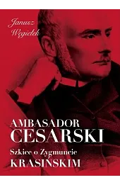 Ambasador cesarski. Szkice o Zygmuncie Krasińskim
