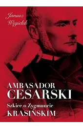 Ambasador cesarski. Szkice o Zygmuncie KrasińskimWęgiełek Janusz