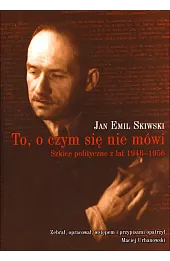 To, o czym się nie mówi. Szkice polityczne z lat 1946-1956