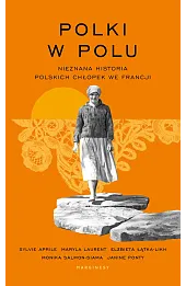 Polki w polu. Nieznana historia polskich chłopek we Francji