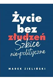 Życie bez złudzeń. Szkice nie-polityczne