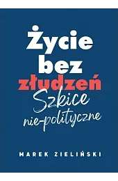 Życie bez złudzeń. Szkice nie-polityczneMarek Zieliński