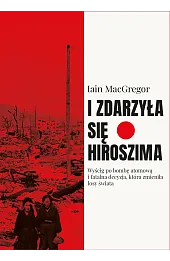 I zdarzyła się Hiroszima. Wyścig po bombę atomową i fatalna decyzja, która zmieniła losy świata