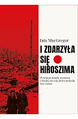 I zdarzyła się Hiroszima. Wyścig po bombę atomową i fatalna decyzja, która zmieniła losy świata