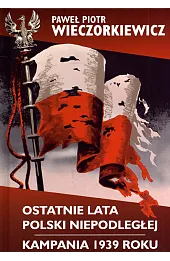 Ostatnie lata Polski Niepodległej. Kampania 1939 roku