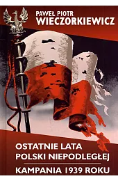 Ostatnie lata Polski Niepodległej. Kampania 1939,Wieczorkiewicz Paweł Piotr