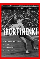 Sportsmenki. Pierwsze polskie olimpijki, medalistki, rekordzistki