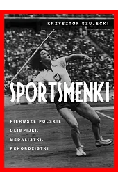 Sportsmenki. Pierwsze polskie olimpijki, medalistki, rekordzistkiSzujecki Krzysztof