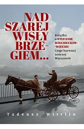 Nad szarej Wisły brzegiem… Książka o Stefanie Wiecheckim-Wiechu i jego barwnej uroczej Warszawie