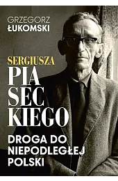 Sergiusza Piaseckiego droga do niepodległej PolskiŁukomski Grzegorz