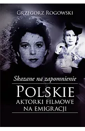 Skazane na zapomnienie. Polskie aktorki filmowe na emigracji
