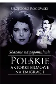 Skazane na zapomnienie. Polskie aktorki filmowe na emigracji