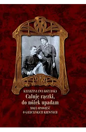 „Całuję rączki, do nóżek upadam” Moja opowieść o galicyjskich krewnych