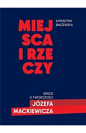 Miejsca i rzeczy. Szkice o twórczości Józefa Mack