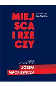 Miejsca i rzeczy. Szkice o twórczości Józefa Mack