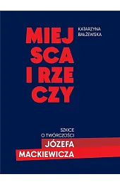 Miejsca i rzeczy. Szkice o twórczości,Bałżewska Katarzyna