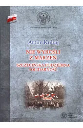 Nie wyrośli z marzeń. Szczecińska podziemna Solidarność
