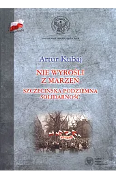 Nie wyrośli z marzeń. Szczecińska podziemna,Kubaj Artur