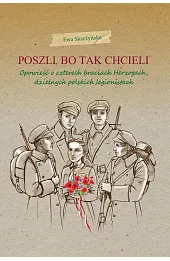 Poszli, bo tak chcieli. Opowieść o czterech braciach Herzogach, dzielnych polskich legionistach