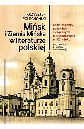Mińsk i Ziemia Mińska w literaturze polskiej. Losy pisarzy polskich związanych z Mińszczyzną w XX wieku (od końca I wojny światowej)