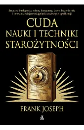 Cuda nauki i techniki starożytności. Sztuczna inteligencja, roboty, komputery, lasery, leczenie raka i inne osiągnięcia wczesnych cywilizacji
