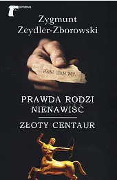 Prawda rodzi nienawiść / Złoty centaurZeydler-Zborowski Zygmunt