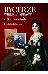 Rycerze wielkiej sprawy. Szkice ziemiańskiePolak-Pałkiewicz Ewa