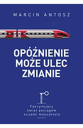 Opóźnienie może ulec zmianie. Fascynujący świat pociągów oczami maszynisty