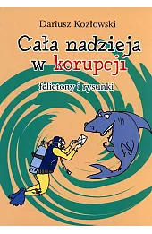 Cała nadzieja w korupcji. Felietony i rysunki