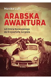 Arabska awantura. Od Emira Rzewuskiego do Krzysztofa Jurgiela