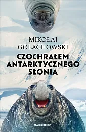 Czochrałem antarktycznego słonia (wydanie rozszerzone)