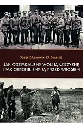 Jak odzyskaliśmy wolną Ojczyznę i jak obroniliśmy ją przed wrogiem