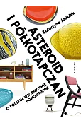 Asteroid i półkotapczan. O polskim wzornictwie powojennym