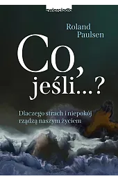 Co, jeśli...? Dlaczego strach i niepokój rządzą naszym życiem
