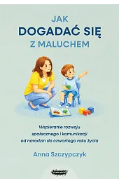 Jak dogadać się z maluchem. Wspieranie rozwoju społecznego i komunikacji od narodzin od czwartego roku życia