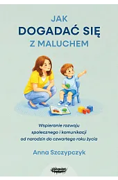 Jak dogadać się z maluchem. Wspieranie,Szczypczyk Anna