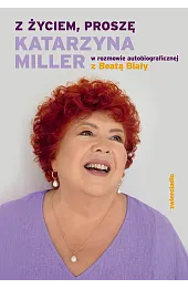 Z życiem, proszę. Katarzyna Miller w rozmowie autobiograficznej z Beatą Biały