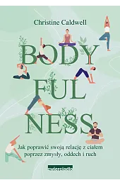 Bodyfulness. Jak poprawić swoje relacje z ciałem poprzez zmysły, oddech i ruch