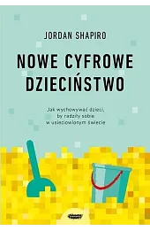 Nowe cyfrowe dzieciństwo. Jak wychowywać dzieci, by radziły sobie w usieciowionym świecie